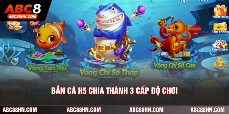 Bắn Cá H5 chia thành 3 cấp độ chơi