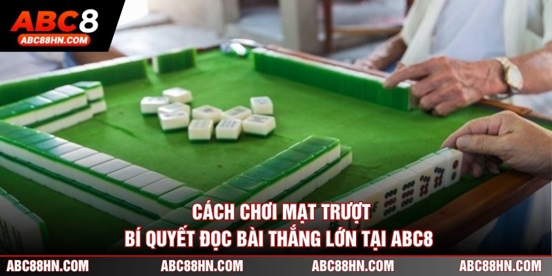 Cách Chơi Mạt Trượt - Bí Quyết Đọc Bài Thắng Lớn Tại ABC8