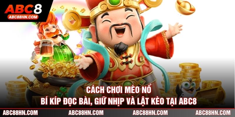 Cách Chơi Mèo Nổ - Bí Kíp Đọc Bài, Giữ Nhịp Và Lật Kèo Tại ABC8