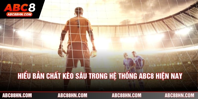 Hiểu bản chất kèo sâu trong hệ thống ABC8 hiện nay