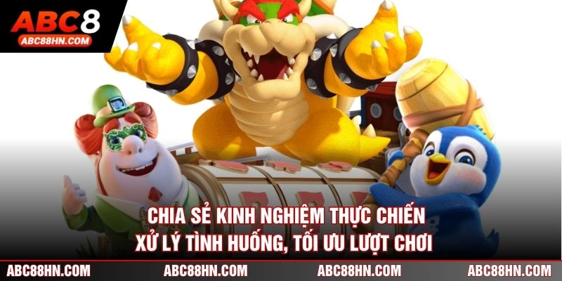 Chia sẻ kinh nghiệm thực chiến, xử lý tình huống, tối ưu lượt chơi
